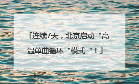 连续7天，北京启动“高温单曲循环“模式“！
