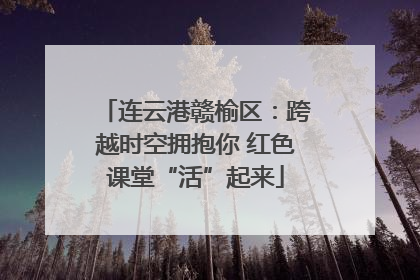 连云港赣榆区：跨越时空拥抱你 红色课堂“活”起来