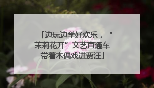 边玩边学好欢乐，“茉莉花开”文艺直通车带着木偶戏进贾汪
