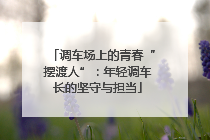 调车场上的青春“摆渡人”：年轻调车长的坚守与担当