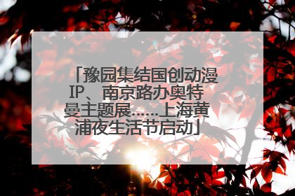 豫园集结国创动漫IP、南京路办奥特曼主题展……上海黄浦夜生活节启动