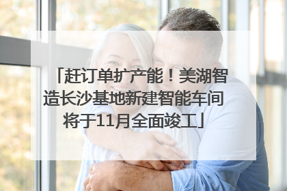 赶订单扩产能！美湖智造长沙基地新建智能车间将于11月全面竣工