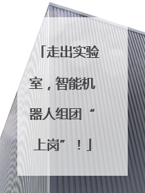 走出实验室，智能机器人组团“上岗”！