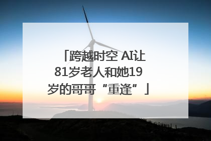 跨越时空 AI让81岁老人和她19岁的哥哥“重逢”