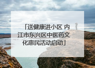 送健康进小区 内江市东兴区中医药文化惠民活动启动