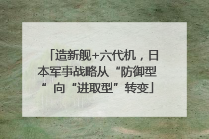 造新舰+六代机，日本军事战略从“防御型”向“进取型”转变