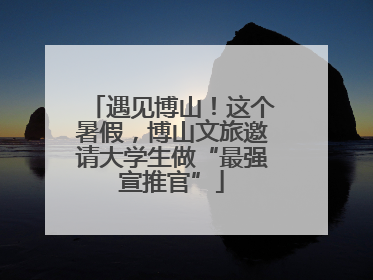 遇见博山！这个暑假，博山文旅邀请大学生做“最强宣推官”