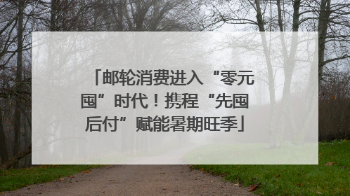 邮轮消费进入“零元囤”时代！携程“先囤后付”赋能暑期旺季