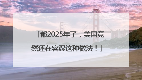 都2025年了，美国竟然还在容忍这种做法！
