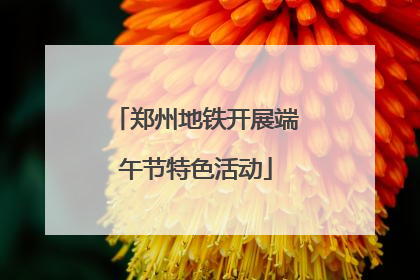 郑州地铁开展端午节特色活动