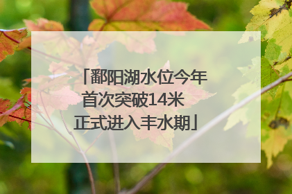鄱阳湖水位今年首次突破14米 正式进入丰水期