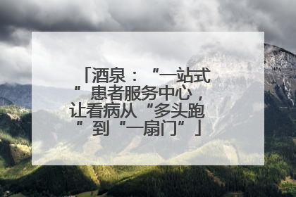 酒泉：“一站式”患者服务中心，让看病从“多头跑”到“一扇门”