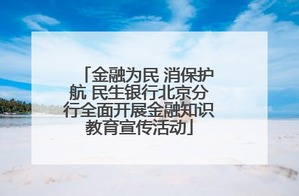 金融为民 消保护航 民生银行北京分行全面开展金融知识教育宣传活动