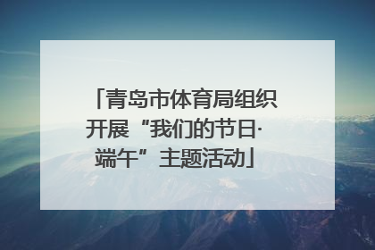 青岛市体育局组织开展“我们的节日·端午”主题活动
