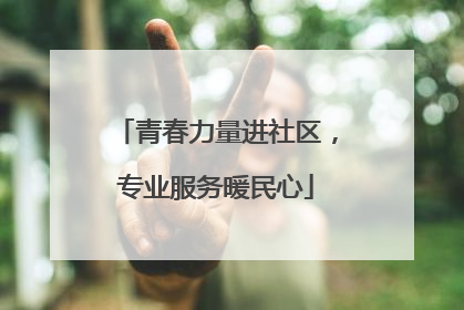 青春力量进社区，专业服务暖民心