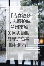 青春逐梦，志愿护航 兰州市城关区志愿服务守护高考顺利进行