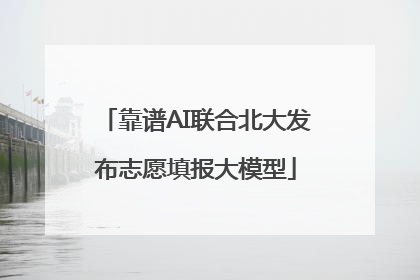 靠谱AI联合北大发布志愿填报大模型