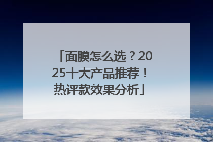 面膜怎么选？2025十大产品推荐！热评款效果分析