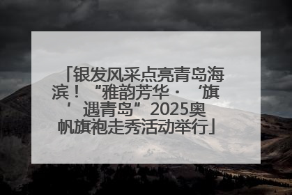银发风采点亮青岛海滨！“雅韵芳华・‘旗’遇青岛”2025奥帆旗袍走秀活动举行