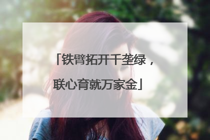 铁臂拓开千垄绿，联心育就万家金