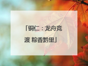 铜仁：龙舟竞渡 粽香黔里