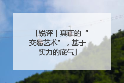 锐评｜真正的“交易艺术”，基于实力的底气