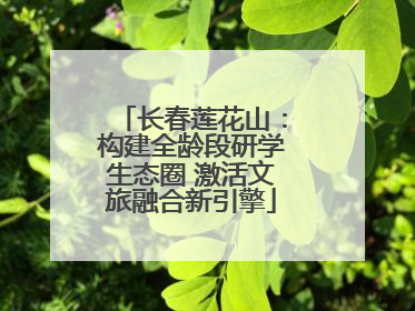 长春莲花山：构建全龄段研学生态圈 激活文旅融合新引擎