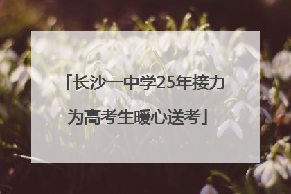 长沙一中学25年接力 为高考生暖心送考