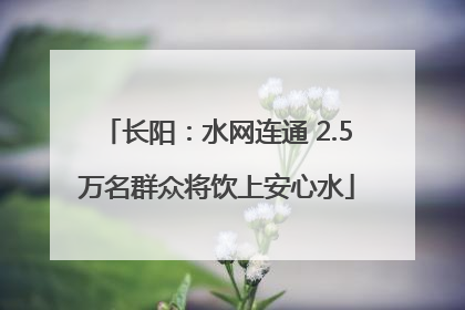 长阳：水网连通 2.5万名群众将饮上安心水