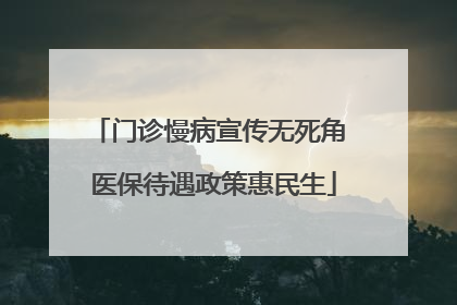 门诊慢病宣传无死角 医保待遇政策惠民生