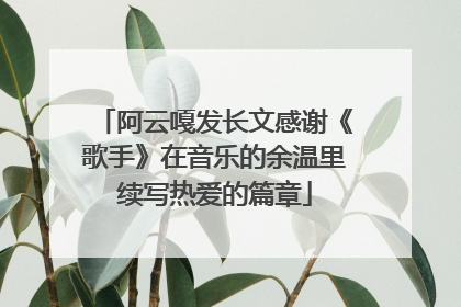 阿云嘎发长文感谢《歌手》在音乐的余温里续写热爱的篇章