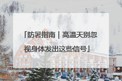 防暑指南｜高温天别忽视身体发出这些信号