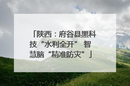 陕西：府谷县黑科技“水利全开” 智慧脑“精准防灾”