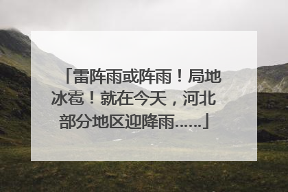 雷阵雨或阵雨！局地冰雹！就在今天，河北部分地区迎降雨……