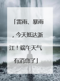 雷雨、暴雨，今天抵达浙江！端午天气有消息了