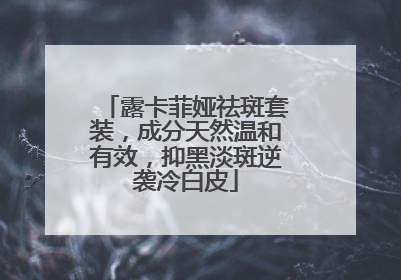 露卡菲娅祛斑套装，成分天然温和有效，抑黑淡斑逆袭冷白皮