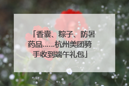 香囊、粽子、防暑药品……杭州美团骑手收到端午礼包