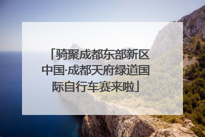 骑聚成都东部新区 中国·成都天府绿道国际自行车赛来啦