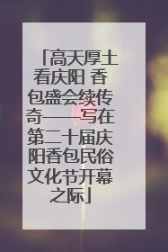 高天厚土看庆阳 香包盛会续传奇——写在第二十届庆阳香包民俗文化节开幕之际