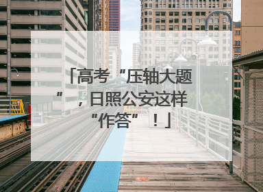 高考“压轴大题”，日照公安这样“作答”！