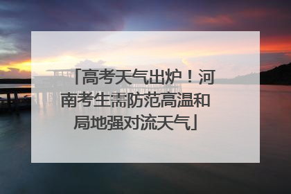 高考天气出炉！河南考生需防范高温和局地强对流天气