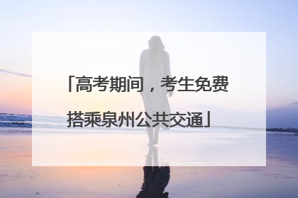 高考期间，考生免费搭乘泉州公共交通