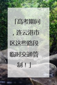 高考期间，连云港市区这些路段临时交通管制！