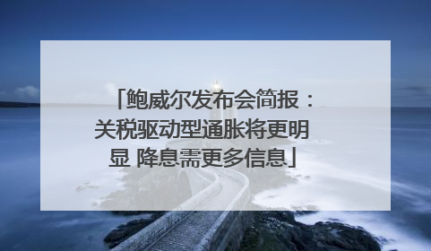 鲍威尔发布会简报：关税驱动型通胀将更明显 降息需更多信息