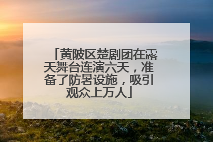 黄陂区楚剧团在露天舞台连演六天，准备了防暑设施，吸引观众上万人