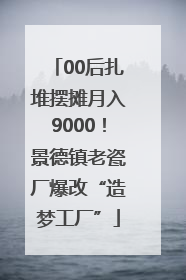 00后扎堆摆摊月入9000！景德镇老瓷厂爆改“造梦工厂”