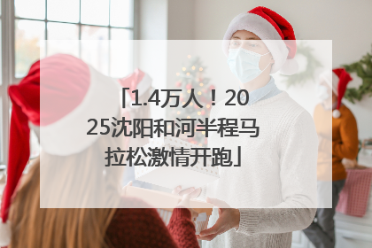 1.4万人！2025沈阳和河半程马拉松激情开跑