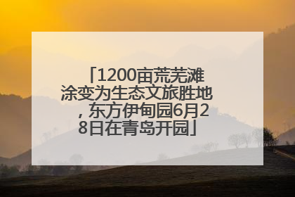 1200亩荒芜滩涂变为生态文旅胜地，东方伊甸园6月28日在青岛开园