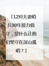 12对夫妻哨兵30年接力值守，是什么让他们坚守在深山孤哨？