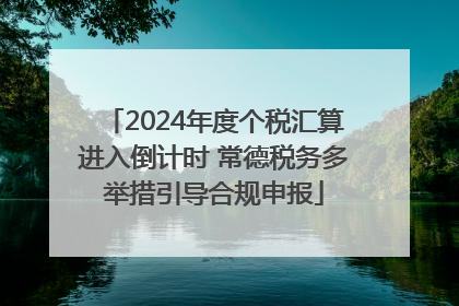 2024年度个税汇算进入倒计时 常德税务多举措引导合规申报